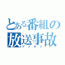 とある番組の放送事故（アツモリ）