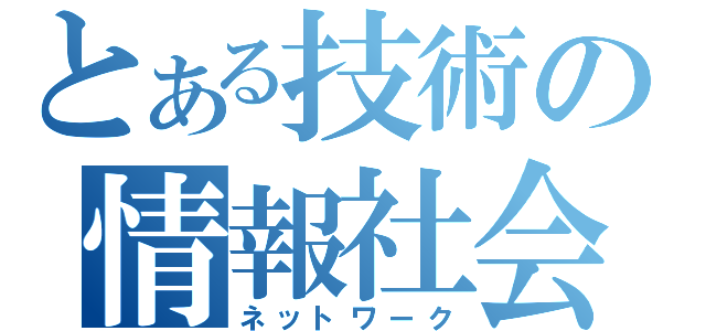 とある技術の情報社会（ネットワーク）