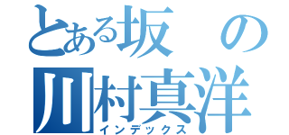 とある坂の川村真洋（インデックス）