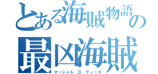 とある海賊物語の最凶海賊（マーシャル Ｄ ティーチ）