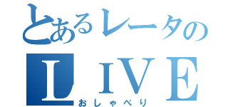 とあるレータのＬＩＶＥ（おしゃべり）