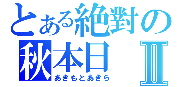 とある絶對の秋本日Ⅱ（あきもとあきら）