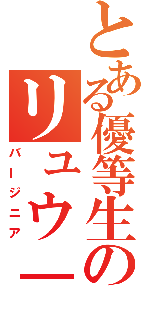 とある優等生のリュウ－ガク（バージニア）