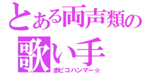 とある両声類の歌い手（赤ピコハンマー☆）