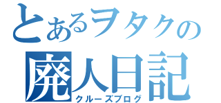 とあるヲタクの廃人日記（クルーズブログ）