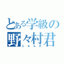 とある学級の野々村君（じゅんき）