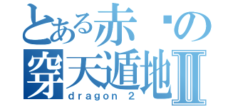 とある赤龙の穿天遁地Ⅱ（ｄｒａｇｏｎ ２）