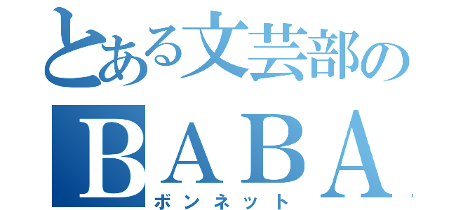 とある文芸部のＢＡＢＡ（ボンネット）