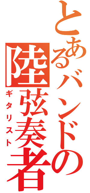 とあるバンドの陸弦奏者（ギタリスト）