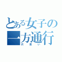 とある女子の一方通行（片思い）