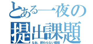 とある一夜の提出課題（なお、終わらない模様）