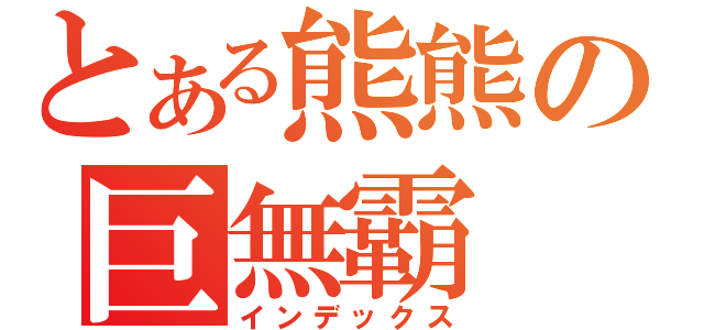 とある熊熊の巨無霸（インデックス）