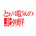 とある電気の北朝鮮（倒京電力）