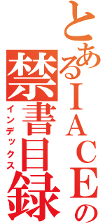 とあるＩＡＣＥの禁書目録（インデックス）