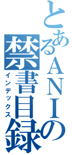 とあるＡＮＩの禁書目録（インデックス）