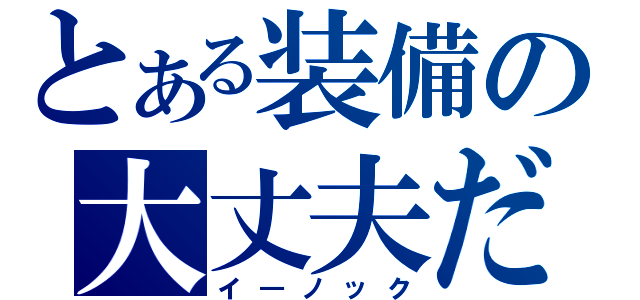 とある装備の大丈夫だ（イ―ノック）