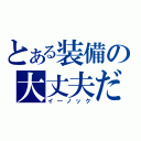 とある装備の大丈夫だ（イ―ノック）