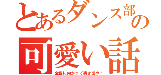 とあるダンス部の可愛い話（全国に向かって突き進め…）