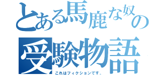 とある馬鹿な奴らの受験物語（これはフィクションです。）