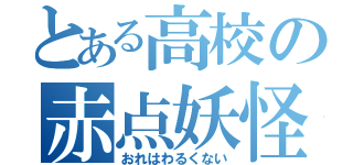 とある高校の赤点妖怪（おれはわるくない）