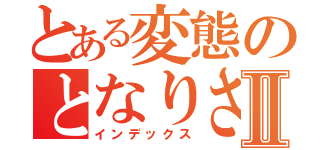 とある変態のとなりさんⅡ（インデックス）