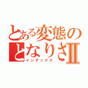 とある変態のとなりさんⅡ（インデックス）