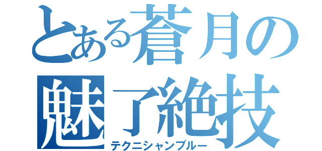 とある蒼月の魅了絶技（テクニシャンブルー）