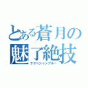 とある蒼月の魅了絶技（テクニシャンブルー）