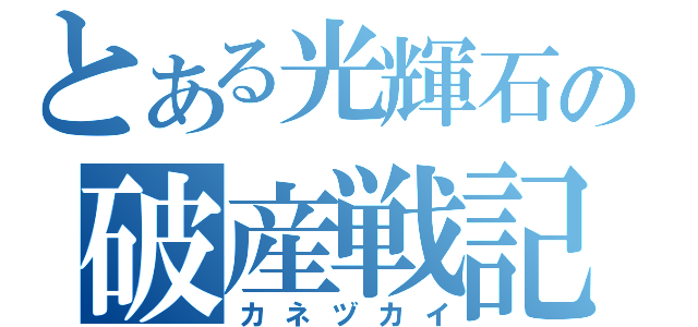 とある光輝石の破産戦記（カネヅカイ）