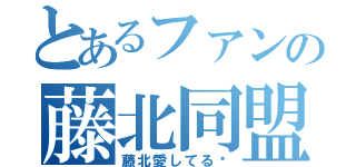 とあるファンの藤北同盟（藤北愛してる♡）