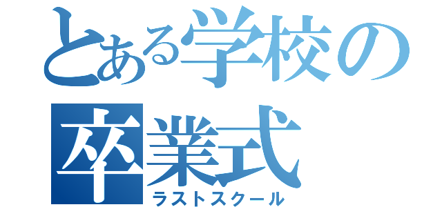 とある学校の卒業式（ラストスクール）