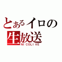 とあるイロの生放送（ＮＩＣＯＬＩＶＥ）