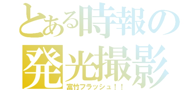 とある時報の発光撮影（富竹フラッシュ！！）