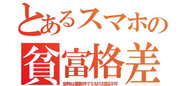 とあるスマホの貧富格差（安物は裏動作でＳＭＳ認証不可）