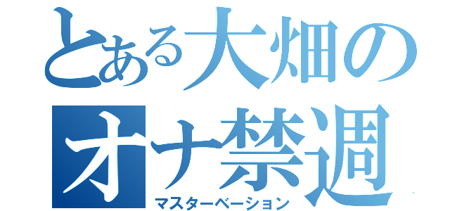 とある大畑のオナ禁週間（マスターベーション）