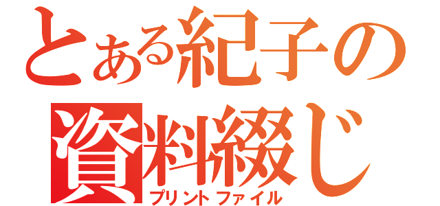 とある紀子の資料綴じ（プリントファイル）