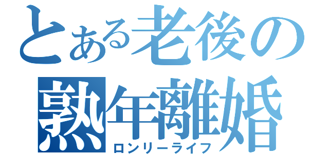 とある老後の熟年離婚（ロンリーライフ）