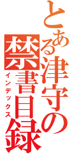 とある津守の禁書目録（インデックス）