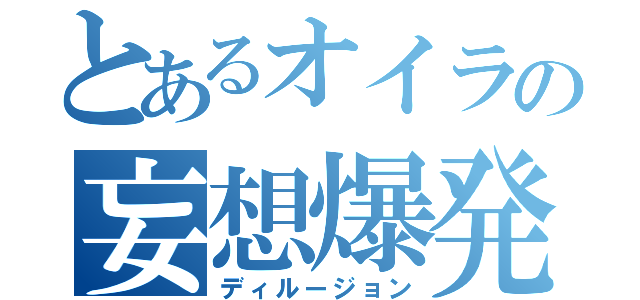 とあるオイラの妄想爆発（ディルージョン）