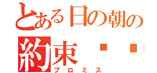 とある日の朝の約束⚪︎（プロミス）