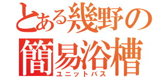 とある幾野の簡易浴槽（ユニットバス）