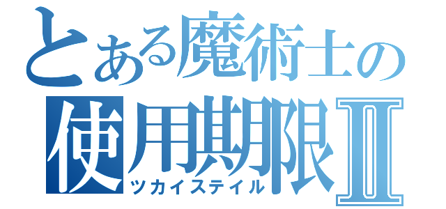 とある魔術士の使用期限Ⅱ（ツカイステイル）