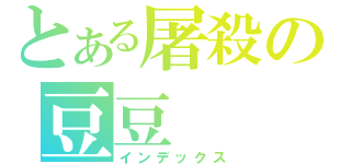 とある屠殺の豆豆（インデックス）