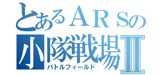 とあるＡＲＳの小隊戦場Ⅱ（バトルフィールド）