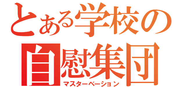 とある学校の自慰集団（マスターベーション）