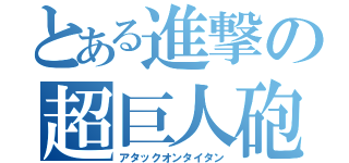 とある進撃の超巨人砲（アタックオンタイタン）