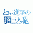 とある進撃の超巨人砲（アタックオンタイタン）