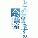 とある審議をするための会議室（ジャッチメント）