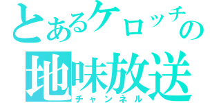 とあるケロッチの地味放送（チャンネル）