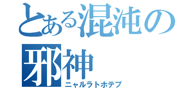 とある混沌の邪神（ニャルラトホテプ）